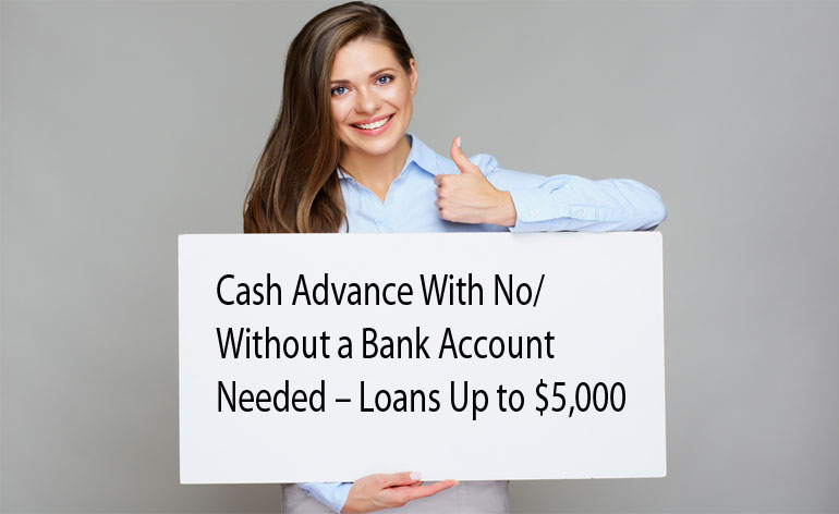 Cash Advance With No/Without a Bank Account Needed – Loans Up to $5,000