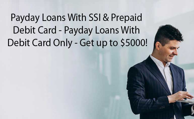Payday Loans With SSI & Prepaid Debit Card – Payday Loans With Debit Card Only – Get up to $5000 in the USA!